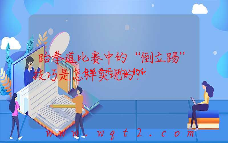 跆拳道比赛中的“倒立踢”技巧是怎样实现的？