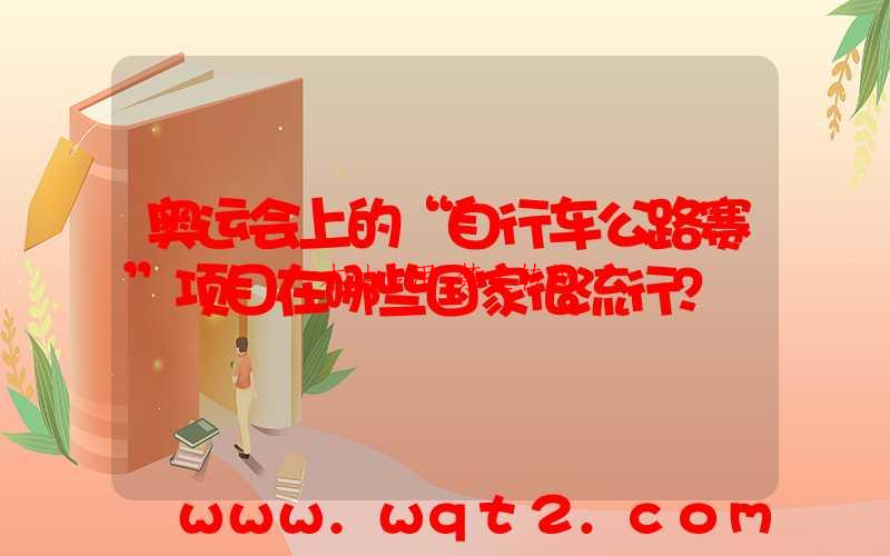 奥运会上的“自行车公路赛”项目在哪些国家很流行？